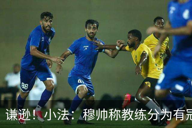 谦逊！小法：穆帅称教练分为有冠军和无冠军两种，我暂时属于后者